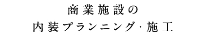 商業施設の 内装プランニング・施工