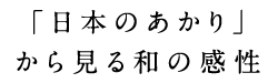 「日本のあかり」 から見る和の感性